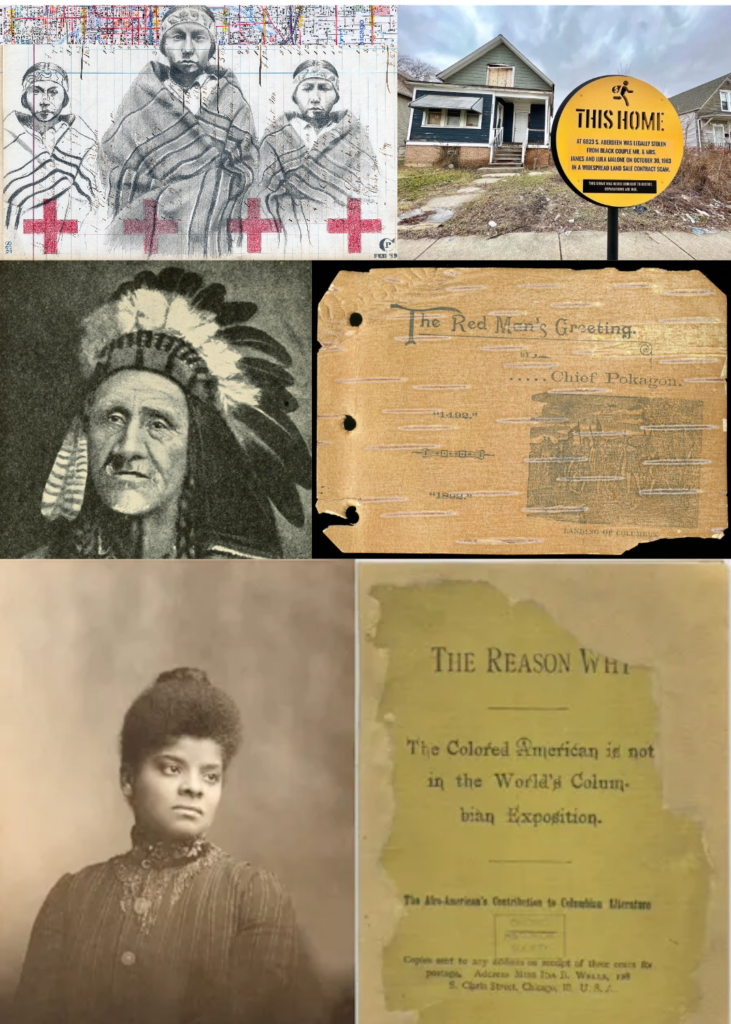 Compilation of important figures in National Public Housing Museum's Folded Map project with Chris Papan, Tonika Johnson, Chief Simon Pokagon, Simon Pokegan, Ida B. Wells,and Why the Colored American is Not in the Columbian Exposition pamphlet.